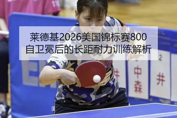莱德基2026美国锦标赛800自卫冕后的长距耐力训练解析